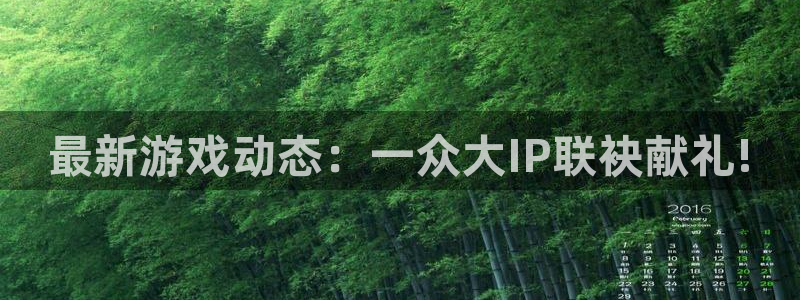 鼎点娱乐线路测试：最新游戏动态：一众大IP联袂献礼!