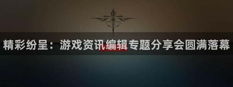 鼎点娱乐下载：精彩纷呈：游戏资讯编辑专题分享会圆满落幕