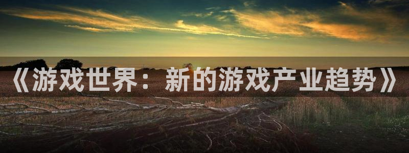 鼎点娱乐2首页登录：《游戏世界：新的游戏产业趋势》