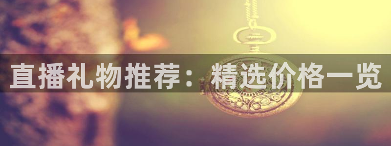 说球帝nba直播在线观看免费：直播礼物推荐：精选价格一览