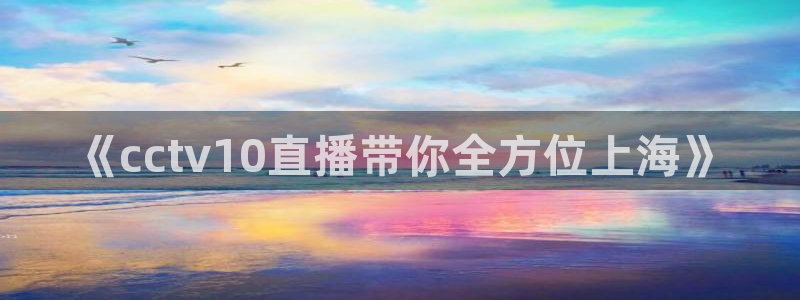说球帝直播nba免费观看：《cctv10直播带你全方位上海》