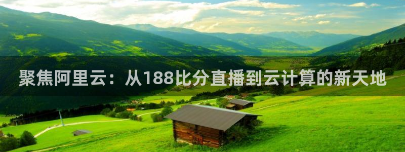 nba在线直播说球帝：聚焦阿里云：从188比分直播到云计算的新天地